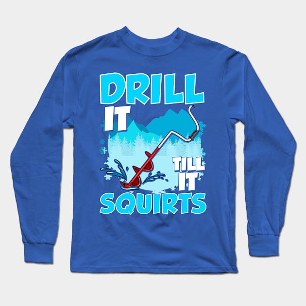 Ice Fishing Drill It Till It Squirts Fisherman Tournament Long Sleeve T-Shirt by E